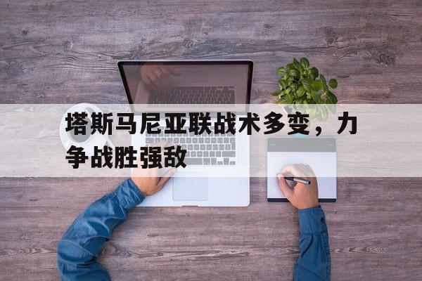 米兰体育-塔斯马尼亚联战术多变，力争战胜强敌的简单介绍