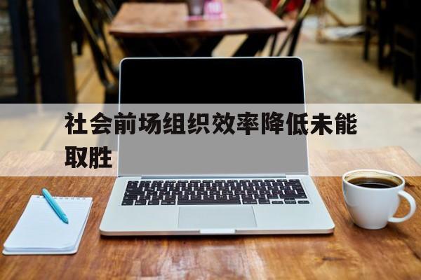 米兰体育-关于社会前场组织效率降低未能取胜的信息